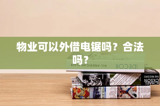 物业可以外借电锯吗？合法吗？