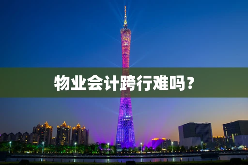 物业会计跨行难吗？