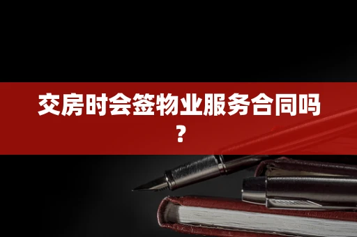 交房时会签物业服务合同吗？