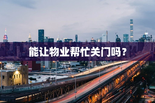 能让物业帮忙关门吗？