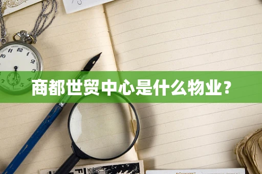 商都世贸中心是什么物业？