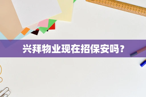 兴拜物业现在招保安吗？