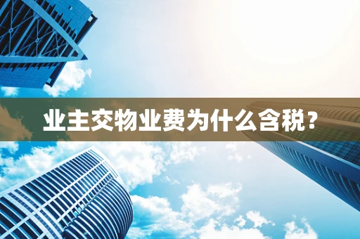 业主交物业费为什么含税？