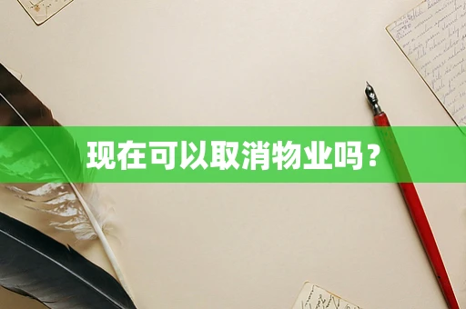 现在可以取消物业吗？