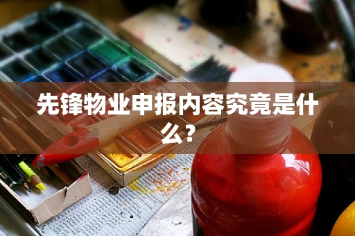 先锋物业申报内容究竟是什么？