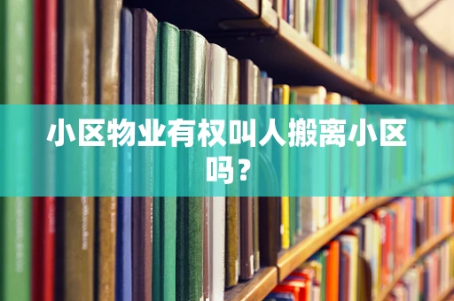 小区物业有权叫人搬离小区吗？