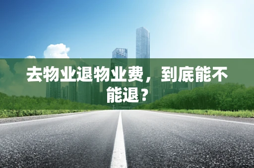 去物业退物业费，到底能不能退？