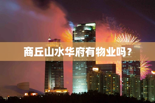 商丘山水华府有物业吗？