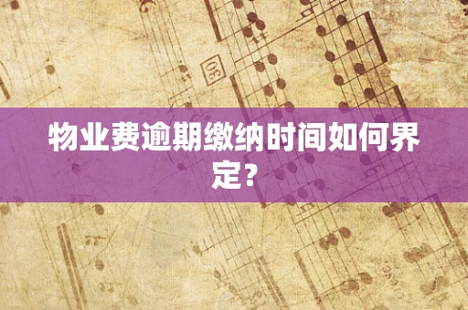物业费逾期缴纳时间如何界定？