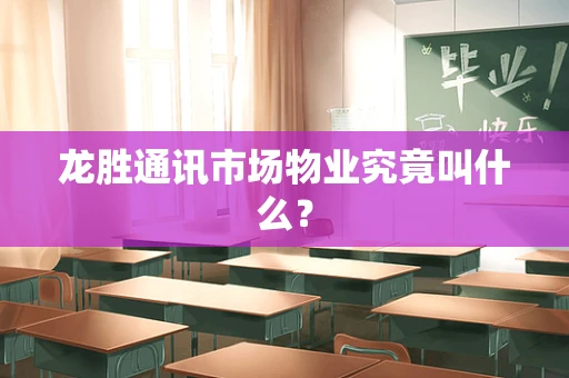 龙胜通讯市场物业究竟叫什么？