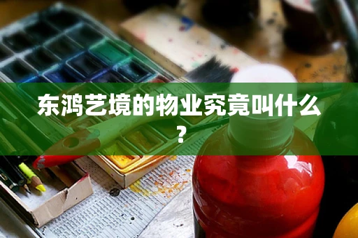 东鸿艺境的物业究竟叫什么？
