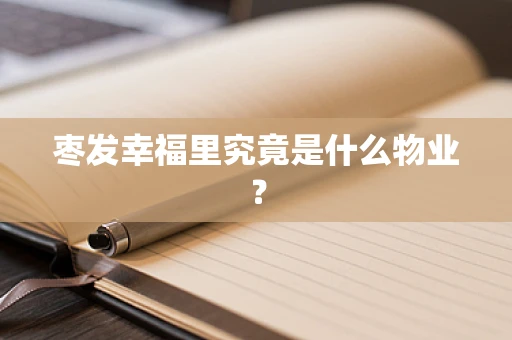 枣发幸福里究竟是什么物业？