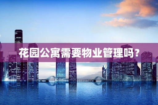花园公寓需要物业管理吗？