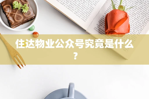 住达物业公众号究竟是什么？