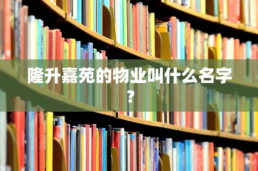 隆升嘉苑的物业叫什么名字？