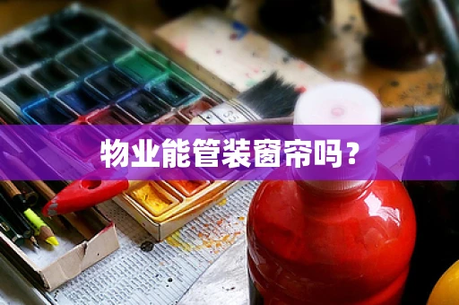 物业能管装窗帘吗？