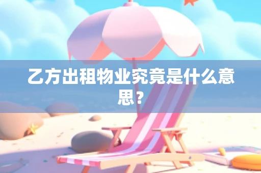 乙方出租物业究竟是什么意思？