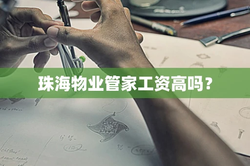 珠海物业管家工资高吗？
