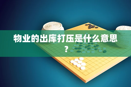 物业的出库打压是什么意思？