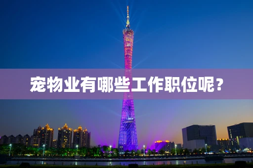 宠物业有哪些工作职位呢？