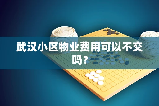 武汉小区物业费用可以不交吗？