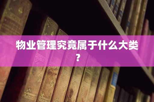 物业管理究竟属于什么大类？