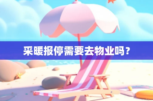 采暖报停需要去物业吗？