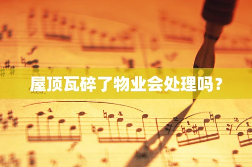 屋顶瓦碎了物业会处理吗？