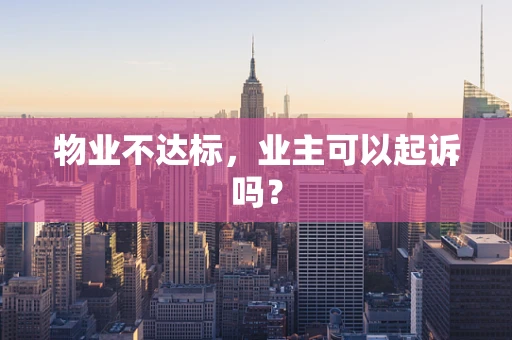 物业不达标，业主可以起诉吗？