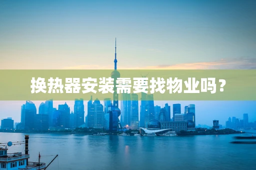 换热器安装需要找物业吗？