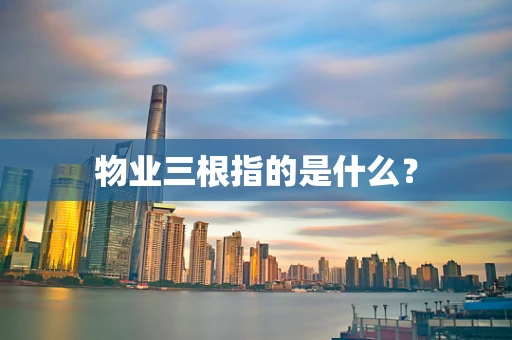 物业三根指的是什么？