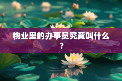物业里的办事员究竟叫什么？