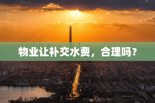 物业让补交水费，合理吗？