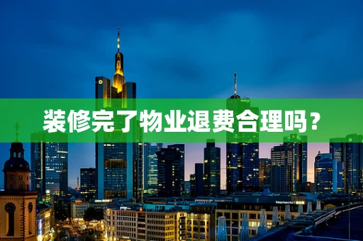 装修完了物业退费合理吗？