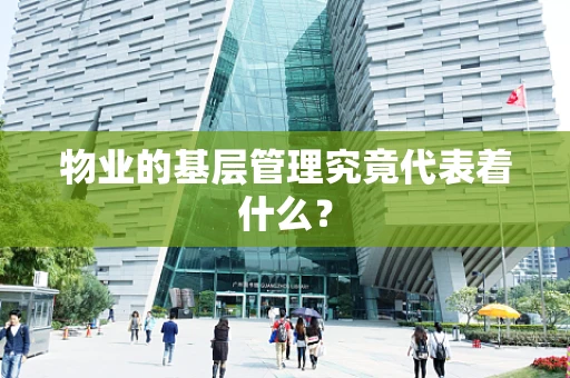 物业的基层管理究竟代表着什么？