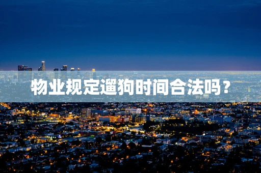 物业规定遛狗时间合法吗？
