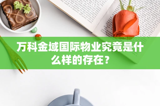 万科金域国际物业究竟是什么样的存在？