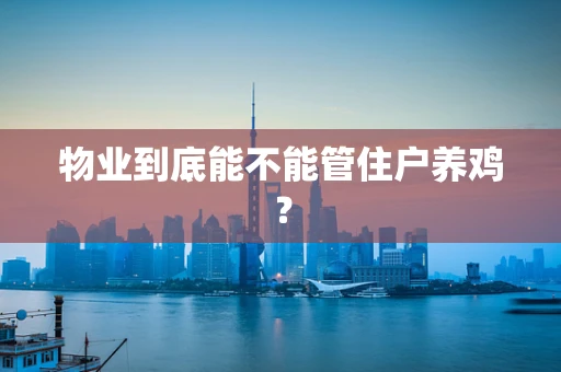 物业到底能不能管住户养鸡？