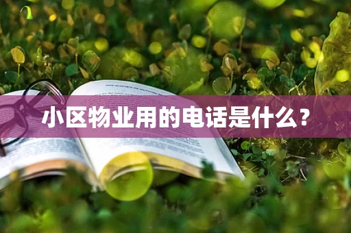 小区物业用的电话是什么？