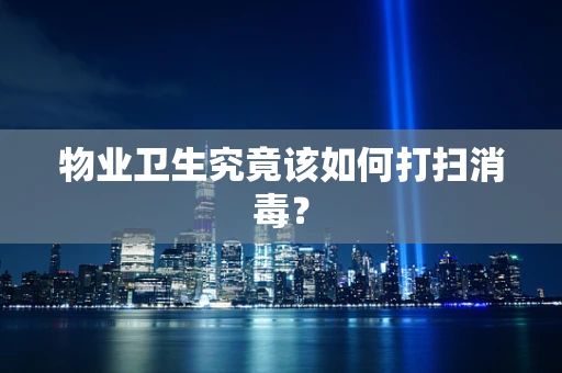 物业卫生究竟该如何打扫消毒？