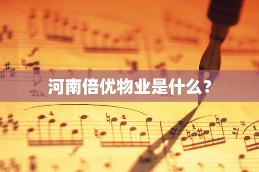 河南倍优物业是什么？