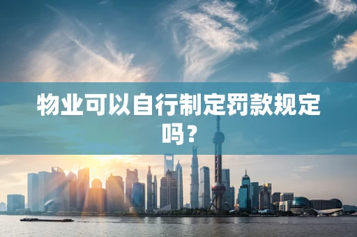 物业可以自行制定罚款规定吗？