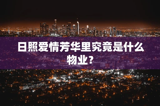 日照爱情芳华里究竟是什么物业？