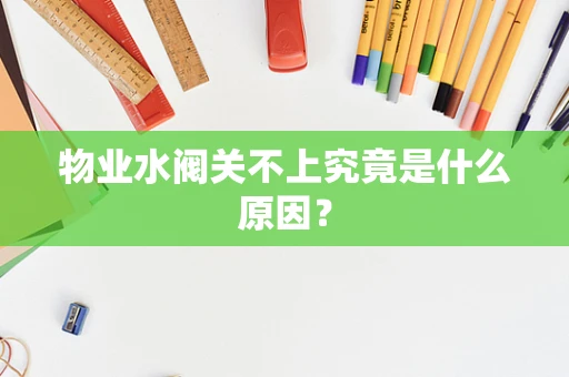 物业水阀关不上究竟是什么原因？