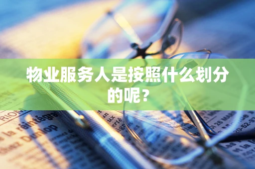 物业服务人是按照什么划分的呢？