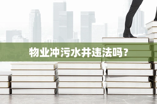 物业冲污水井违法吗？