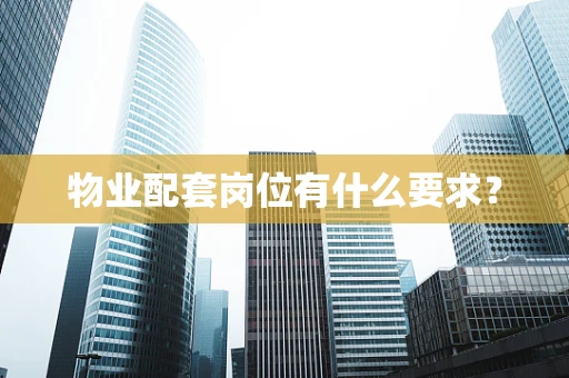物业配套岗位有什么要求？