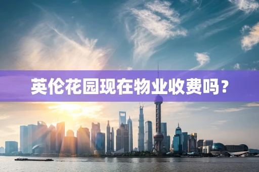 英伦花园现在物业收费吗？
