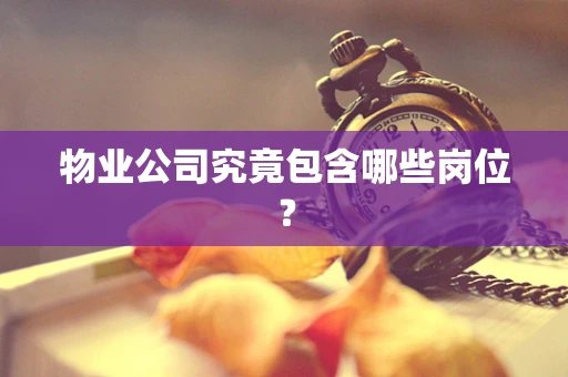 物业公司究竟包含哪些岗位？