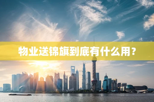 物业送锦旗到底有什么用？